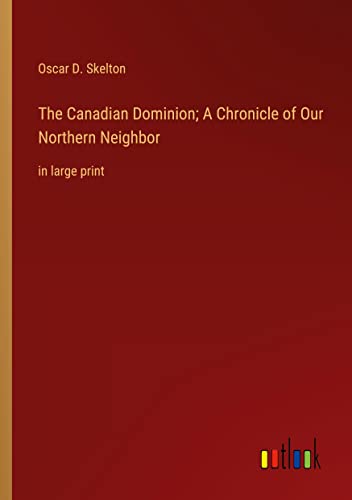 The Canadian Dominion; A Chronicle of Our Northern Neighbor: in large print