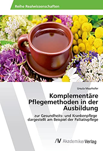 Komplementäre Pflegemethoden in der Ausbildung: zur Gesundheits- und Krankenpflege dargestellt am Beispiel der Palliativpflege