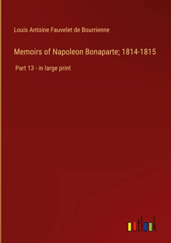Memoirs of Napoleon Bonaparte; 1814-1815: Part 13 - in large print