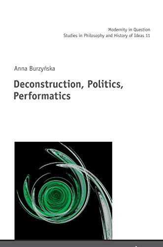 Deconstruction, Politics, Performatics (Modernity in Question: Studies in Philosophy and History of Ideas, Band 11)