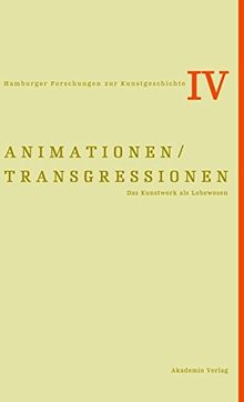 Animationen / Transgressionen: Das Kunstwerk als Lebewesen (Hamburger Forschungen zur Kunstgeschichte, Band 4)