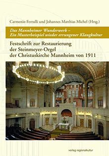 Das Mannheimer Wunderwerk - Ein Musterbeispiel wieder errungener Klangkultur: Festschrift zur Restaurierung der Steinmeyer-Orgel der Christuskirche Mannheim von 1911