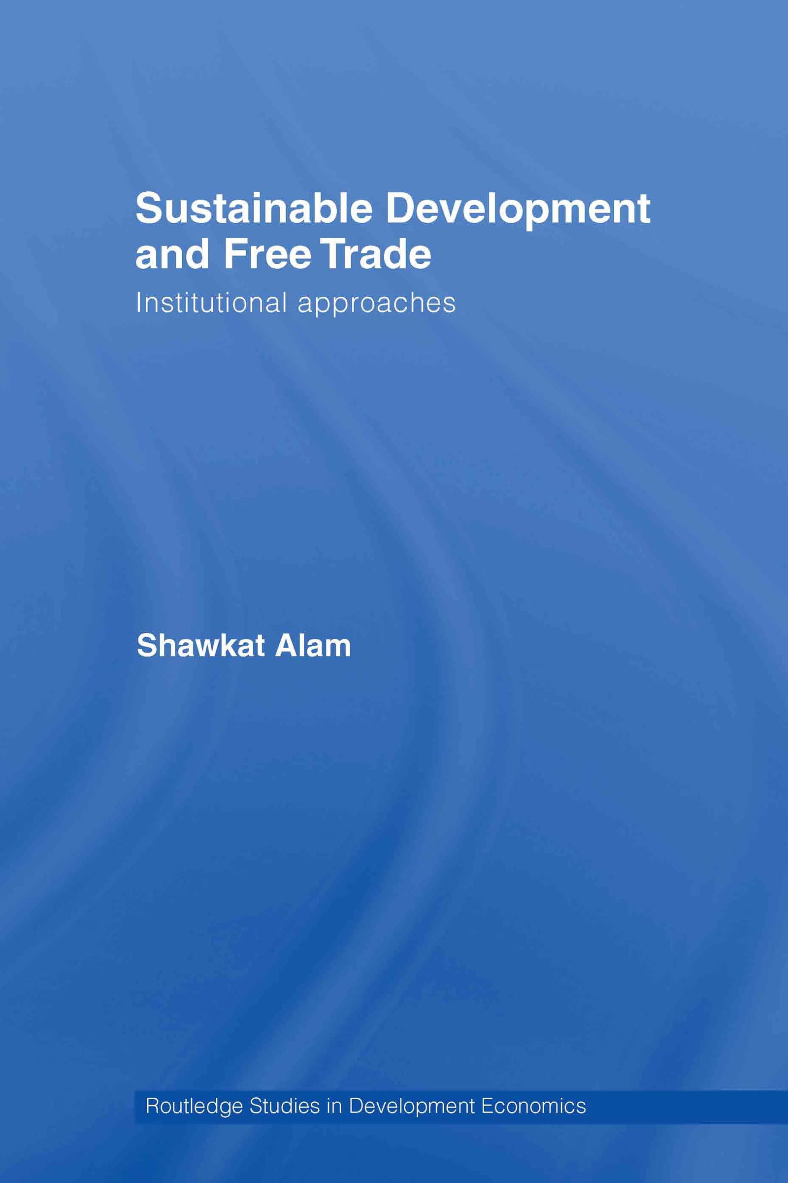 Sustainable Development and Free Trade: Institutional Approaches (Routledge Studies in Development Economics, 63, Band 63)