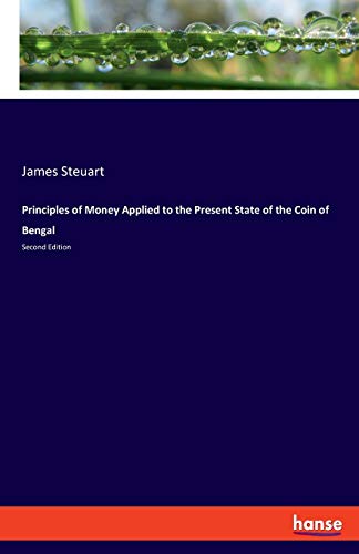 Principles of Money Applied to the Present State of the Coin of Bengal: Second Edition