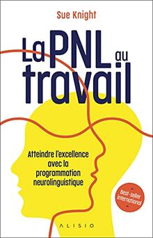 La PNL au travail : atteindre l'excellence avec la programmation neuro-linguistique