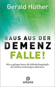 Raus aus der Demenz-Falle!: Wie es gelingen kann, die Selbstheilungskräfte des Gehirns rechtzeitig zu aktivieren