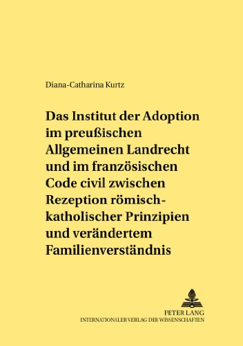 Das Institut der Adoption im preußischen Allgemeinen Landrecht und im französischen Code civil zwischen Rezeption römisch-rechtlicher Prinzipien und ... Familienverständnis (Rechtshistorische Reihe)