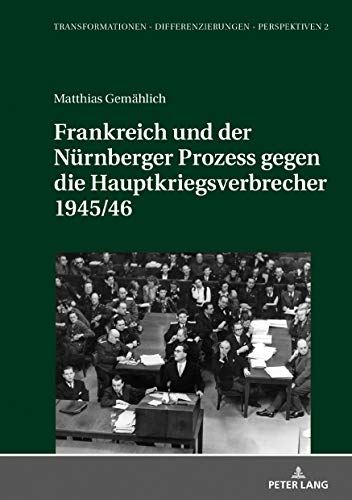 Frankreich und der Nürnberger Prozess gegen die Hauptkriegsverbrecher 1945/46 (Transformationen – Differenzierungen – Perspektiven / Mainzer Studien zur Neuzeit, Band 2)