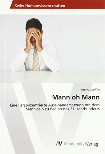 Mann oh Mann: Eine Personzentrierte Auseinandersetzung mit dem Mann-sein zu Beginn des 21. Jahrhunderts