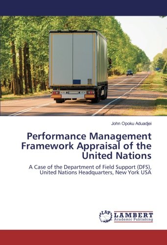 Performance Management Framework Appraisal of the United Nations: A Case of the Department of Field Support (DFS), United Nations Headquarters, New York USA