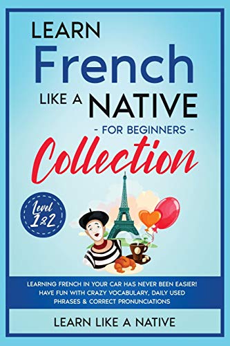 Learn French Like a Native for Beginners Collection - Level 1 & 2: Learning French in Your Car Has Never Been Easier! Have Fun with Crazy Vocabulary, ... Pronunciations (French Language Lessons)