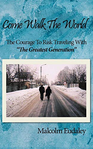 Come Walk The World: The Courage To Risk Traveling With The Greatest Generation