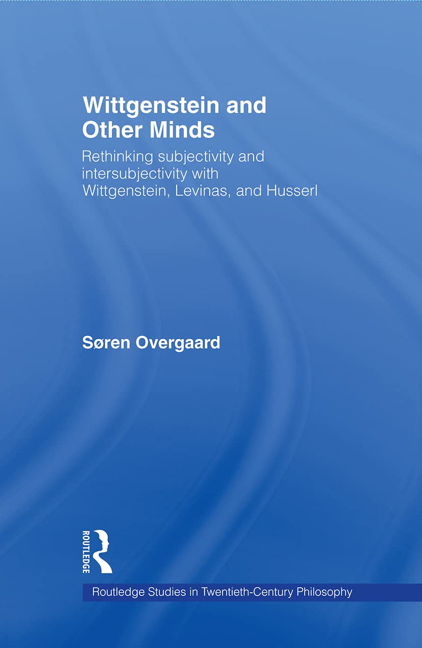 Wittgenstein and Other Minds: Rethinking Subjectivity and Intersubjectivity with Wittgenstein, Levinas, and Husserl (Routledge Studies in Twentieth-cedntury Philosophy, 29, Band 29)