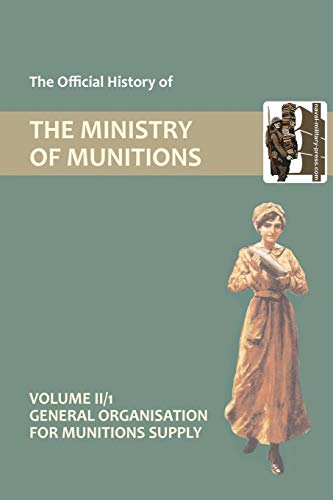 OFFICIAL HISTORY OF THE MINISTRY OF MUNITIONS VOLUME II, Part 1: General Organization for Munitions Supply