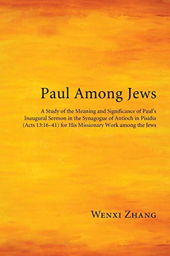 Paul Among Jews: A Study of the Meaning and Significance of Paul's Inaugural Sermon in the Synagogue of Antioch in Pisidia (Acts 13:16-41) for His Missionary Work among the Jews