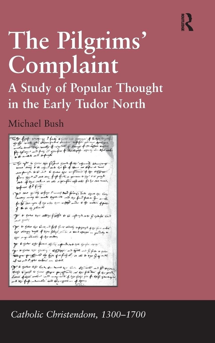 The Pilgrims' Complaint: A Study of Popular Thought in the Early Tudor North (Catholic Christendom, 1300–1700)
