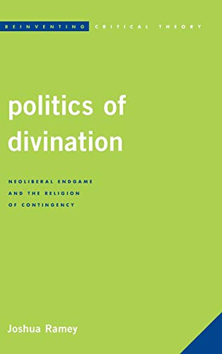 Politics of Divination: Neoliberal Endgame and the Religion of Contingency (Reinventing Critical Theory)