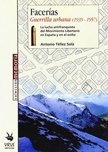 Facerías. Guerrilla urbana (1937-1957) : la lucha del Movimiento Libertario en España y en el exilio: La Lucha Antifranquista del Movimiento ... Ntilde; A Y En El Exilio (Memoria (virus))