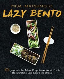 Lazy Bento: 101 Japanische Meal Prep Rezepte für Faule, Berufstätige und Leute im Stress