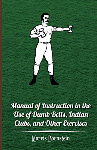 Manual of Instruction in the Use of Dumb Bells, Indian Clubs , and Other Exercises