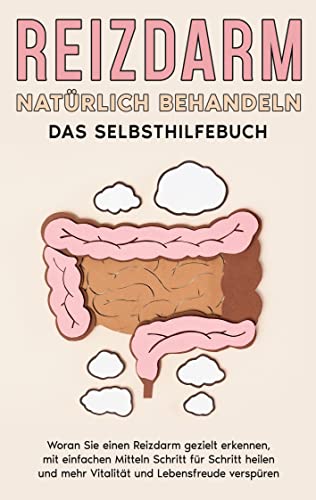 Reizdarm natürlich behandeln - Das Selbsthilfebuch: Woran Sie einen Reizdarm gezielt erkennen, mit einfachen Mitteln Schritt für Schritt heilen und mehr Vitalität und Lebensfreude verspüren