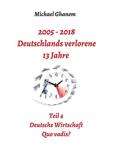 2005 - 2018: Deutschlands verlorene 13 Jahre: Teil 4: Deutsche Wirtschaft Quo vadis?