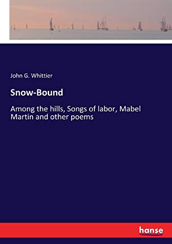 Snow-Bound: Among the hills, Songs of labor, Mabel Martin and other poems
