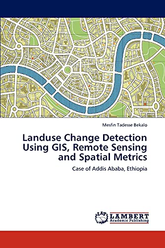 Landuse Change Detection Using GIS, Remote Sensing and Spatial Metrics: Case of Addis Ababa, Ethiopia