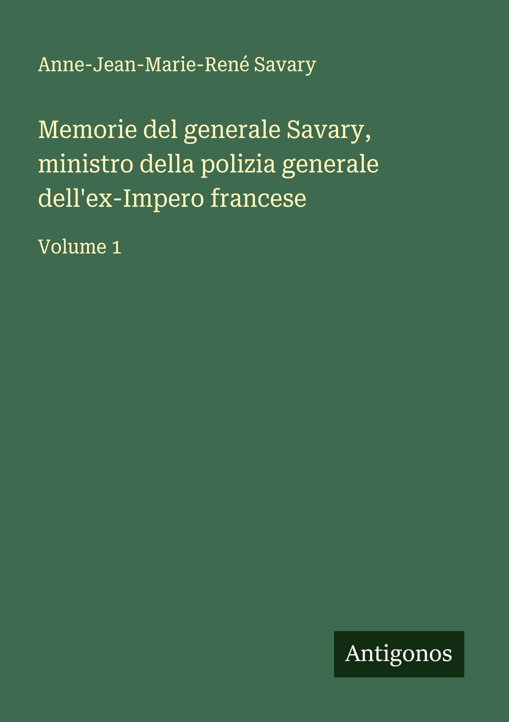 Memorie del generale Savary, ministro della polizia generale dell'ex-Impero francese: Volume 1