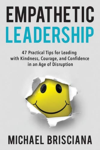 Empathetic Leadership: 47 Practical Tips for Leading with Kindness, Courage, and Confidence in an Age of Disruption