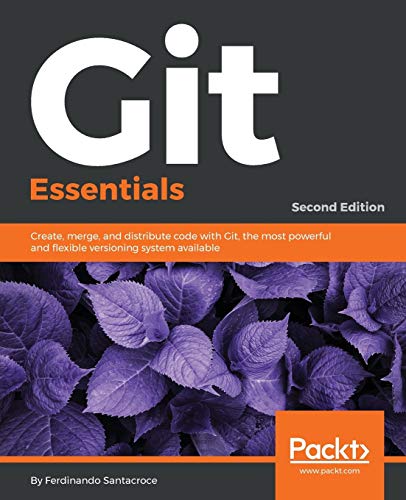 Ferdinando Santacroce Git Essentials - Second Edition, Create, Merge, And Distribute Code With Git, The Most Powerful And Flexible Versioning System Available (English