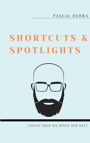 Shortcuts & Spotlights: Essays über die Dinge der Welt