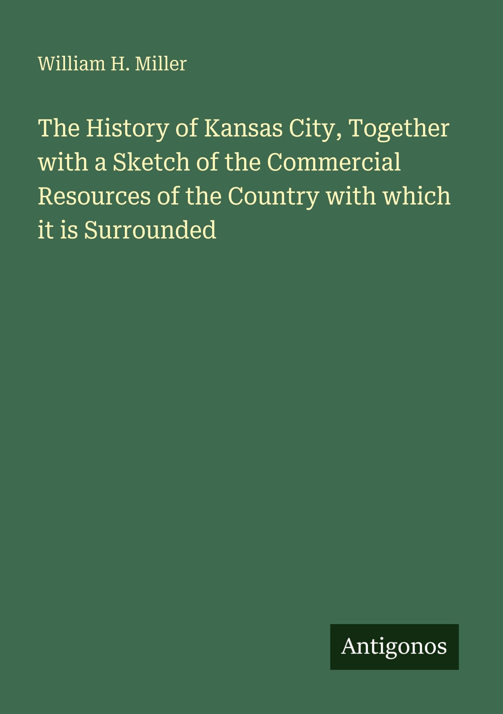 The History of Kansas City, Together with a Sketch of the Commercial Resources of the Country with which it is Surrounded
