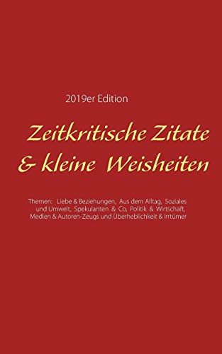 Zeitkritische Zitate & kleine Weisheiten: Themen: Liebe & Beziehungen, Aus dem Alltag, Soziales & Umwelt, Spekulanten & Co, Politik & Wirtschaft, Medien & Autoren-Zeugs und Überheblichkeit & Irrtümer