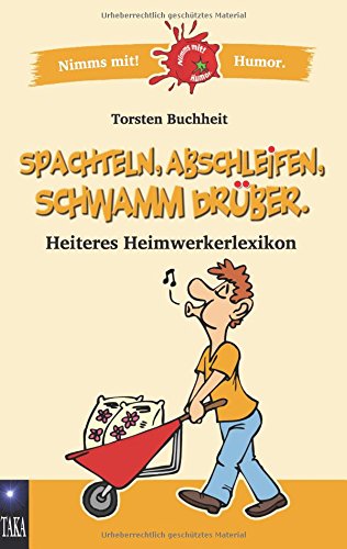 Spachteln, Abschleifen, Schwamm drüber: Heiteres Heimwerkerlexikon (Nimms mit! Humor.)