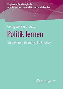 Politik lernen: Studien und theoretische Ansätze (Empirische Forschung in den gesellschaftswissenschaftlichen Fachdidaktiken)