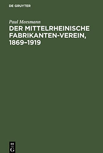Der Mittelrheinische Fabrikanten-Verein, 1869¿1919: Eine Gedenkschrift zu seinem 50jährigen Bestehen zugleich ein Bild deutscher Wirtschaftsvertretung