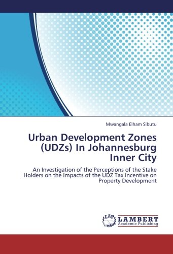 Urban Development Zones (UDZs) In Johannesburg Inner City: An Investigation of the Perceptions of the Stake Holders on the Impacts of the UDZ Tax Incentive on Property Development