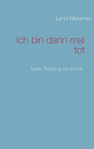 Ich bin dann mal tot: Liebe, Trennung, tot und ich