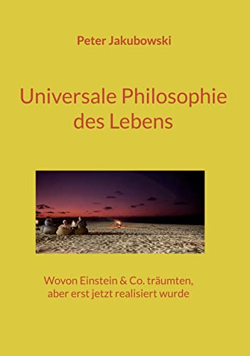 Universale Philosophie des Lebens: Wovon Einstein & Co. träumten, aber erst jetzt realisiert wurde