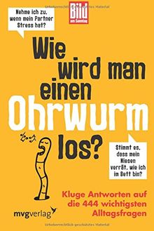 Wie wird man einen Ohrwurm los?: Kluge Antworten auf die 444 wichtigsten Alltagsfragen