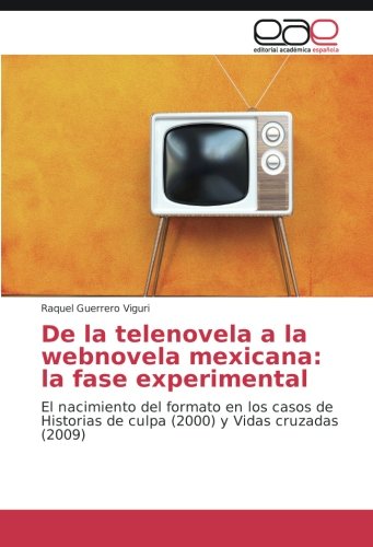 De la telenovela a la webnovela mexicana: la fase experimental: El nacimiento del formato en los casos de Historias de culpa (2000) y Vidas cruzadas (2009)