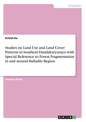 Studies on Land Use and Land Cover Patterns in Southern Dandakaryanaya with Special Reference to Forest Fragmentation in and around Bailadila Region: Diplomarbeit