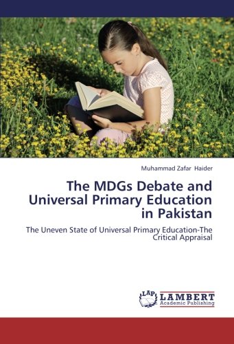 The MDGs Debate and Universal Primary Education in Pakistan: The Uneven State of Universal Primary Education-The Critical Appraisal