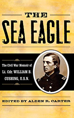 The Sea Eagle: The Civil War Memoir of LCdr. William B. Cushing, U.S.N. (The American Crisis, 25, Band 25)