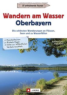 Wanderführer Oberbayern: Wandern am Wasser Oberbayern. Die schönsten Wanderungen an Flüssen, Seen und zu Wasserfällen. Touren in Wassernähe. Wanderwege an Bächen, Seen und Flüssen.