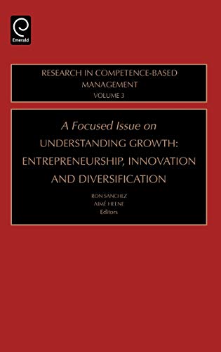 A Focused Issue on Understanding Growth: Entrepreneurship, Innovation, and Diversification: Entrepreneurship, Innovation and Diversification (Research ... in Competence-Based Management, 3, Band 3)