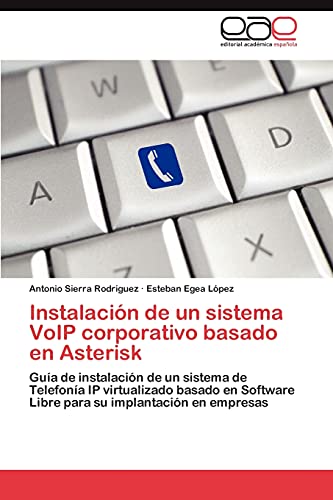 Instalación de un sistema VoIP corporativo basado en Asterisk: Guía de instalación de un sistema de Telefonía IP virtualizado basado en Software Libre para su implantación en empresas