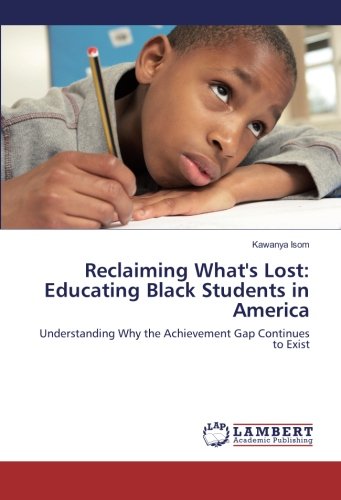 Reclaiming What's Lost: Educating Black Students in America: Understanding Why the Achievement Gap Continues to Exist