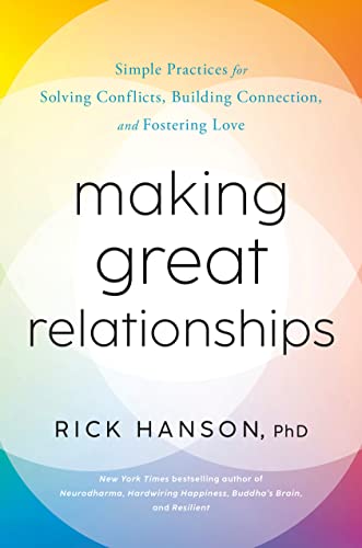 Rick Hanson PhD Making Great Relationships, Simple Practices For Solving Conflicts, Building Connection, And Fostering Love